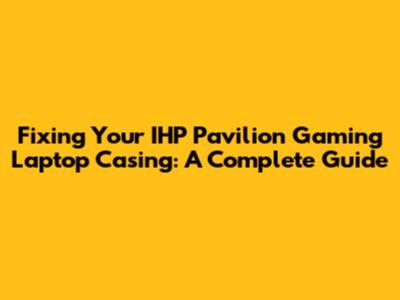 Fixing Your IHP Pavilion Gaming Laptop Casing: A Complete Guide