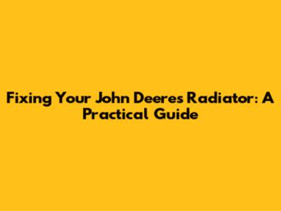 Fixing Your John Deere's Radiator: A Practical Guide