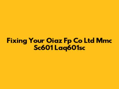Fixing Your Oiaz Fp Co Ltd Mmc Sc601 Laq601sc