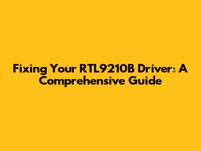 Fixing Your RTL9210B Driver: A Comprehensive Guide