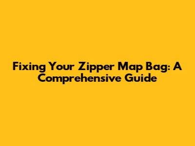 Fixing Your Zipper Map Bag: A Comprehensive Guide