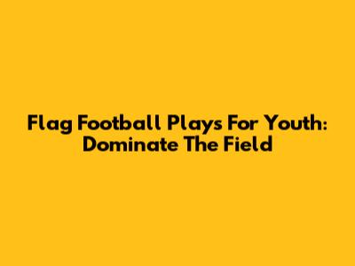 Flag Football Plays For Youth: Dominate The Field