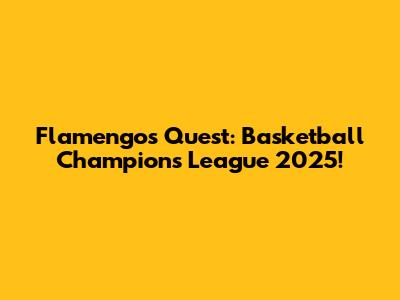 Flamengo's Quest: Basketball Champions League 2025!