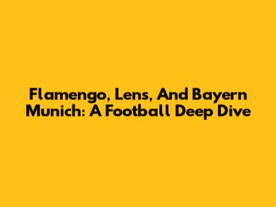 Flamengo, Lens, And Bayern Munich: A Football Deep Dive