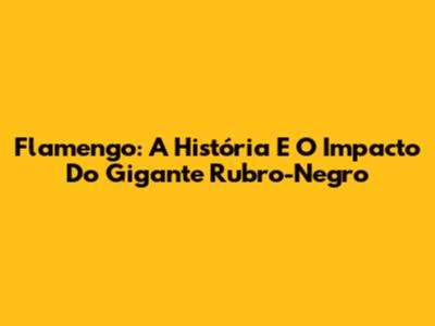 Flamengo: A História E O Impacto Do Gigante Rubro-Negro