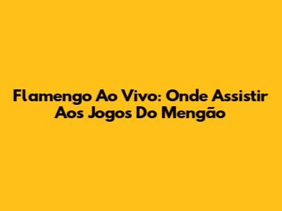 Flamengo Ao Vivo: Onde Assistir Aos Jogos Do Mengão