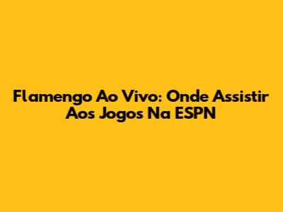 Flamengo Ao Vivo: Onde Assistir Aos Jogos Na ESPN