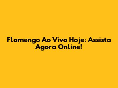 Flamengo Ao Vivo Hoje: Assista Agora Online!