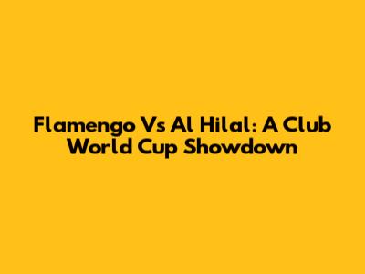 Flamengo Vs Al Hilal: A Club World Cup Showdown