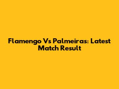 Flamengo Vs Palmeiras: Latest Match Result