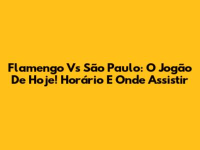 Flamengo Vs São Paulo: O Jogão De Hoje! Horário E Onde Assistir