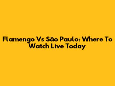 Flamengo Vs São Paulo: Where To Watch Live Today