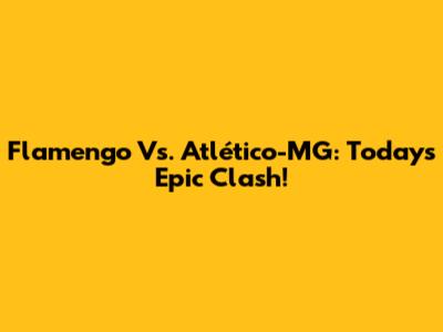 Flamengo Vs. Atlético-MG: Today's Epic Clash!
