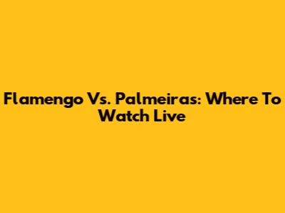Flamengo Vs. Palmeiras: Where To Watch Live