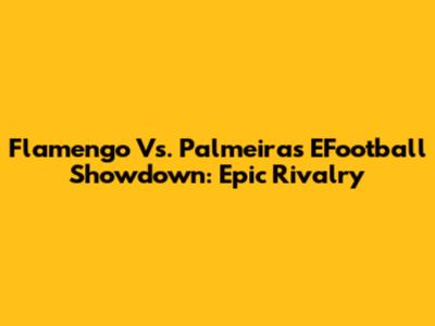 Flamengo Vs. Palmeiras EFootball Showdown: Epic Rivalry
