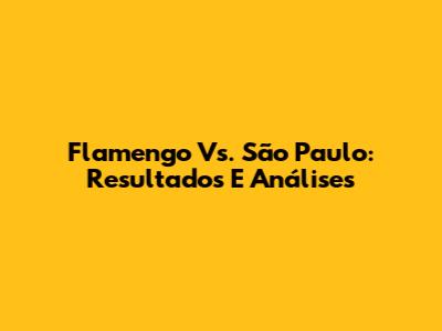 Flamengo Vs. São Paulo: Resultados E Análises