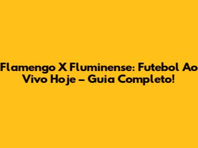 Flamengo X Fluminense: Futebol Ao Vivo Hoje – Guia Completo!