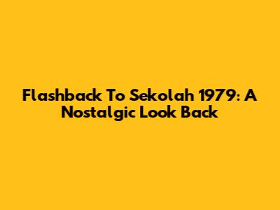 Flashback To Sekolah 1979: A Nostalgic Look Back
