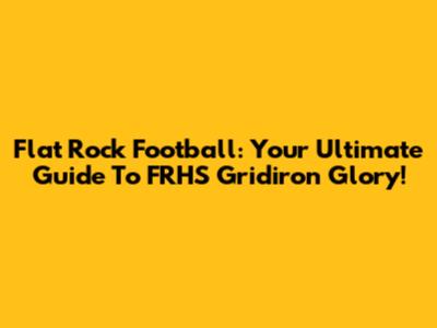 Flat Rock Football: Your Ultimate Guide To FRHS Gridiron Glory!
