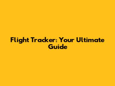 Flight Tracker: Your Ultimate Guide