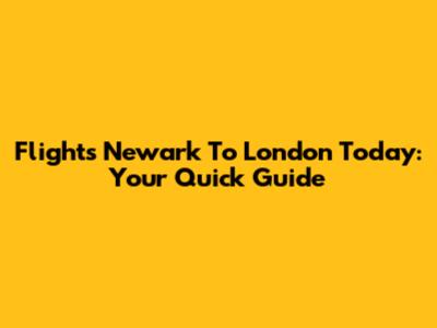 Flights Newark To London Today: Your Quick Guide