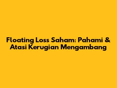 Floating Loss Saham: Pahami & Atasi Kerugian Mengambang