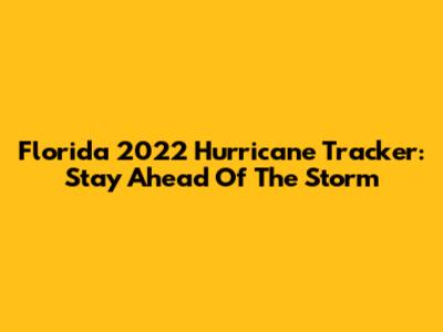 Florida 2022 Hurricane Tracker: Stay Ahead Of The Storm