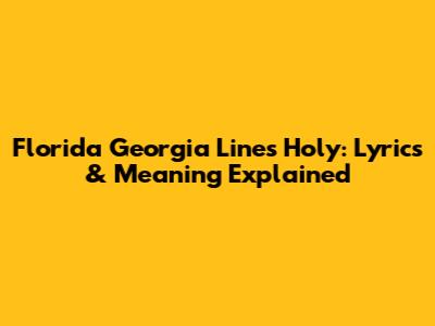 Florida Georgia Line's "Holy": Lyrics & Meaning Explained