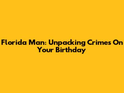 Florida Man: Unpacking Crimes On Your Birthday