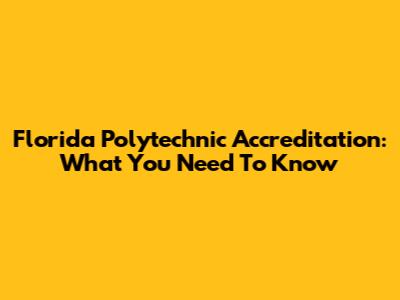 Florida Polytechnic Accreditation: What You Need To Know