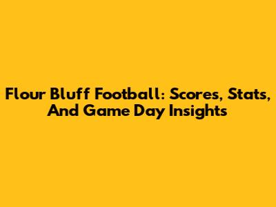 Flour Bluff Football: Scores, Stats, And Game Day Insights