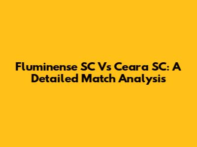 Fluminense SC Vs Ceara SC: A Detailed Match Analysis