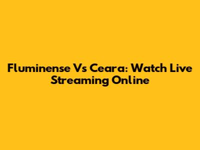 Fluminense Vs Ceara: Watch Live Streaming Online