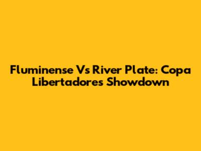 Fluminense Vs River Plate: Copa Libertadores Showdown