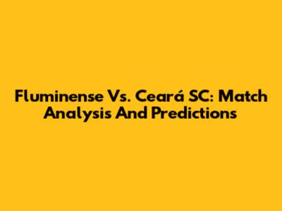 Fluminense Vs. Ceará SC: Match Analysis And Predictions