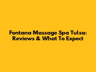 Fontana Massage Spa Tulsa: Reviews & What To Expect