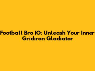 Football Bro IO: Unleash Your Inner Gridiron Gladiator