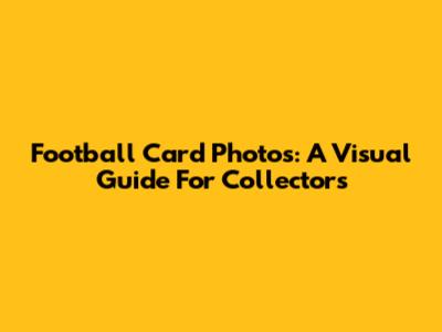 Football Card Photos: A Visual Guide For Collectors
