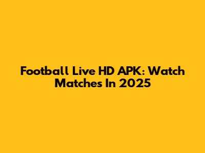 Football Live HD APK: Watch Matches In 2025