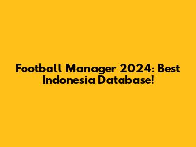 Football Manager 2024: Best Indonesia Database!