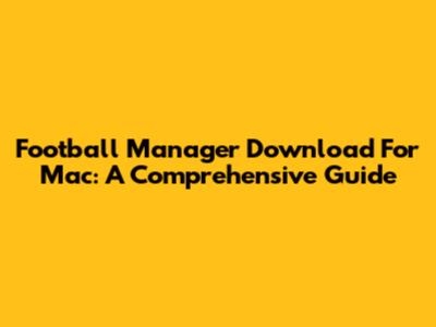 Football Manager Download For Mac: A Comprehensive Guide