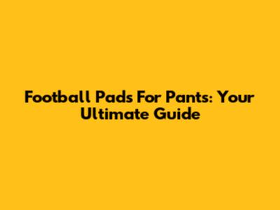 Football Pads For Pants: Your Ultimate Guide