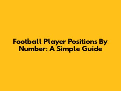 Football Player Positions By Number: A Simple Guide