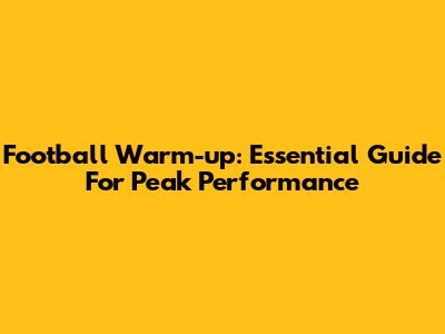 Football Warm-up: Essential Guide For Peak Performance