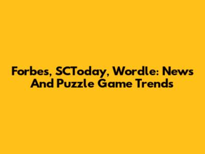 Forbes, SCToday, Wordle: News And Puzzle Game Trends