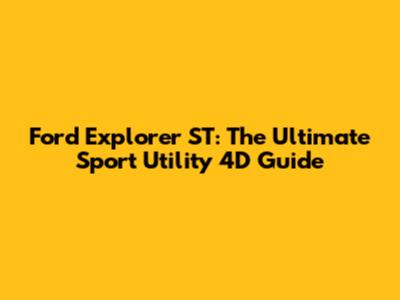 Ford Explorer ST: The Ultimate Sport Utility 4D Guide