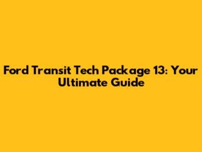 Ford Transit Tech Package 13: Your Ultimate Guide