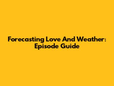 Forecasting Love And Weather: Episode Guide