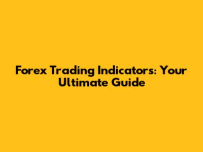 Forex Trading Indicators: Your Ultimate Guide