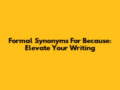 Formal Synonyms For "Because": Elevate Your Writing